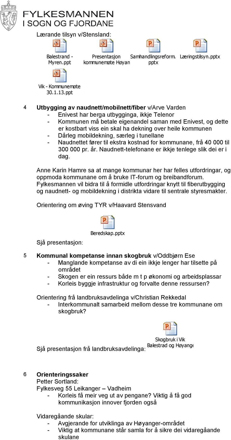 dekning over heile kommunen - Dårleg mobildekning, særleg i tunellane - Naudnettet fører til ekstra kostnad for kommunane, frå 40 000 til 300 000 pr. år.