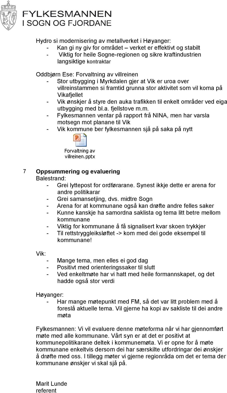 auka trafikken til enkelt områder ved eiga utbygging med bl.a. fjellstove m.m. - Fylkesmannen ventar på rapport frå NINA, men har varsla motsegn mot planane til Vik - Vik kommune ber fylkesmannen sjå på saka på nytt Forvaltning av villreinen.