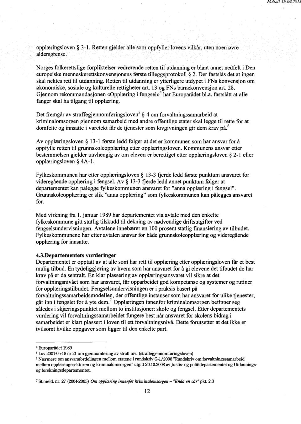 første tilleggsprotokoll 2. Der fastslås det at ingen skal nektes rett til utdanning. Retten til utdanning er ytterligere utdypet i FNs konvensjon om økonomiske, sosiale og kulturelle rettigheter art.