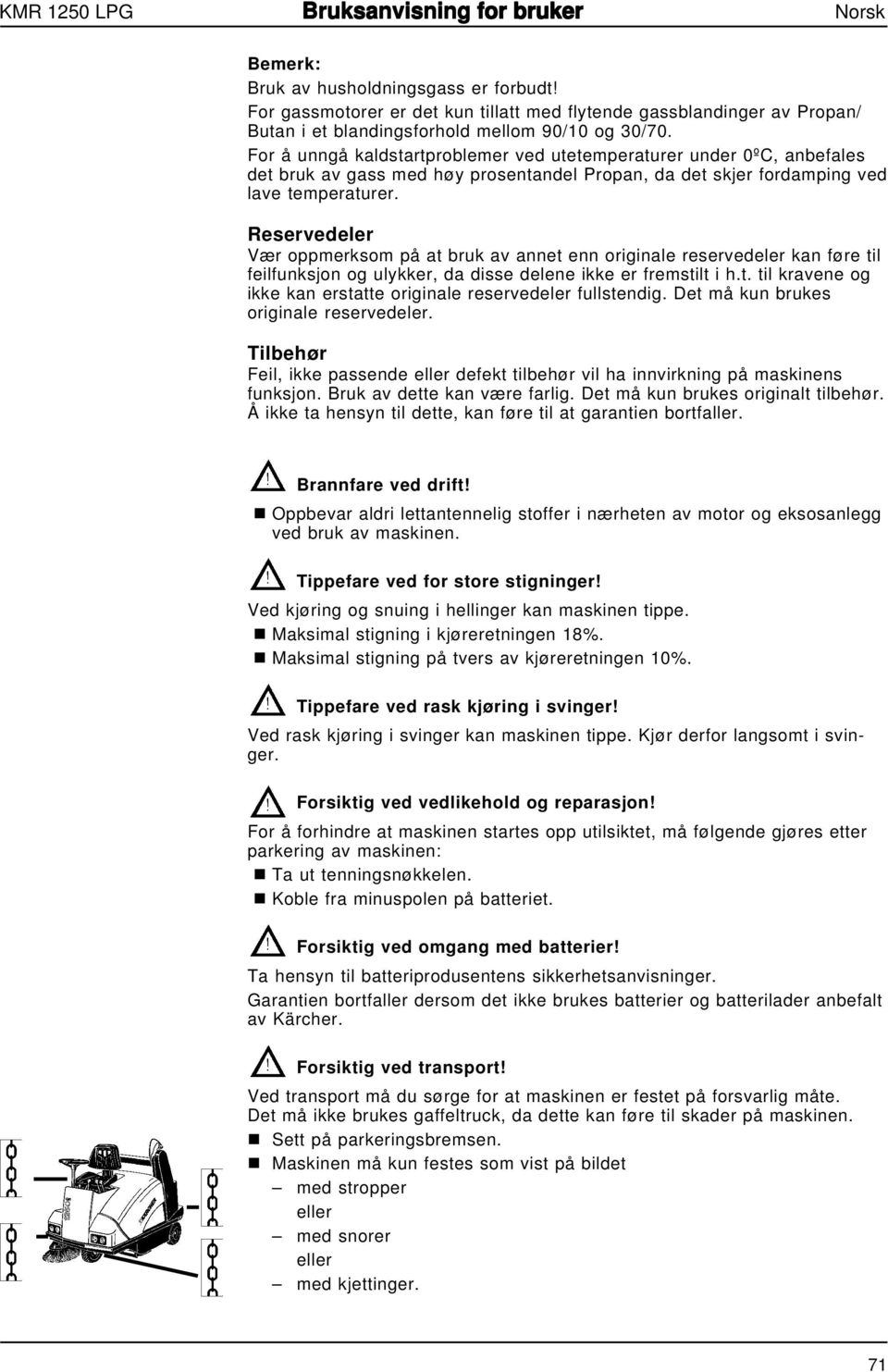 Reservedeler Vær oppmerksom på at bruk av annet enn originale reservedeler kan føre til feilfunksjon og ulykker, da disse delene ikke er fremstilt i h.t. til kravene og ikke kan erstatte originale reservedeler fullstendig.