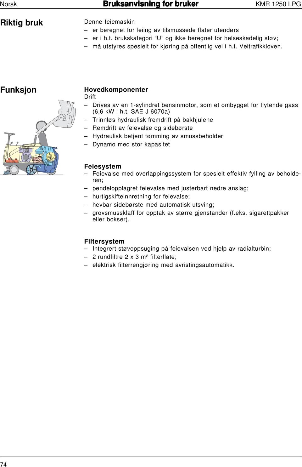 Remdrift av feievalse og sidebørste Hydraulisk betjent tømming av smussbeholder Dynamo med stor kapasitet Feiesystem Feievalse med overlappingssystem for spesielt effektiv fylling av beholderen;