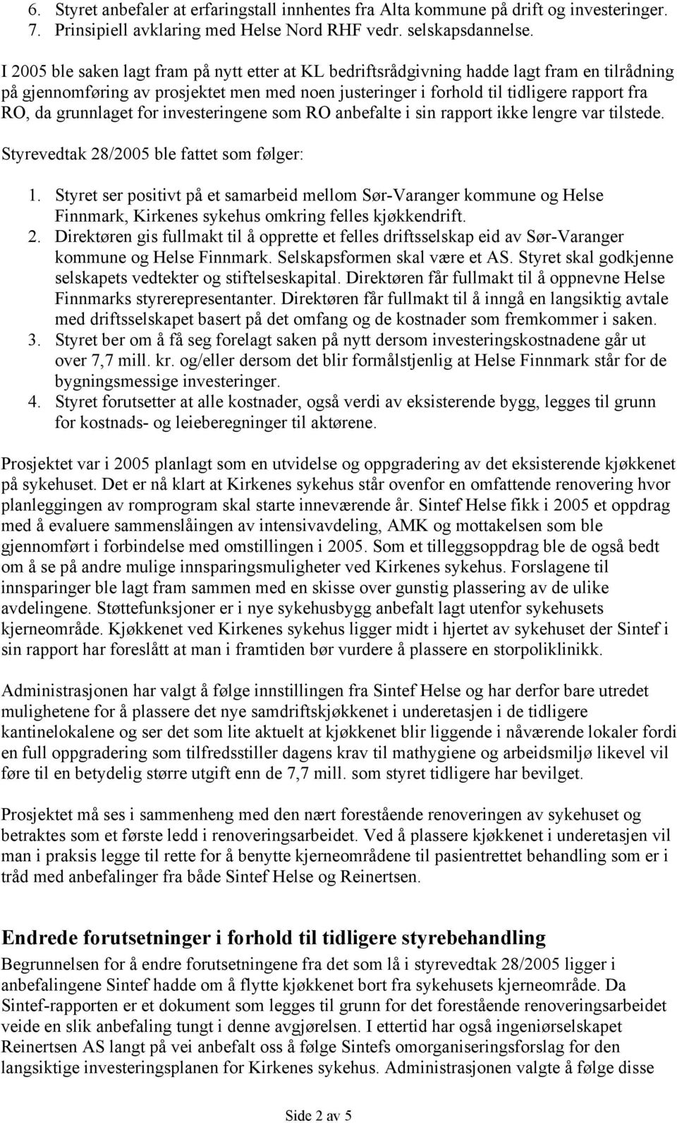 grunnlaget for investeringene som RO anbefalte i sin rapport ikke lengre var tilstede. Styrevedtak 28/2005 ble fattet som følger: 1.