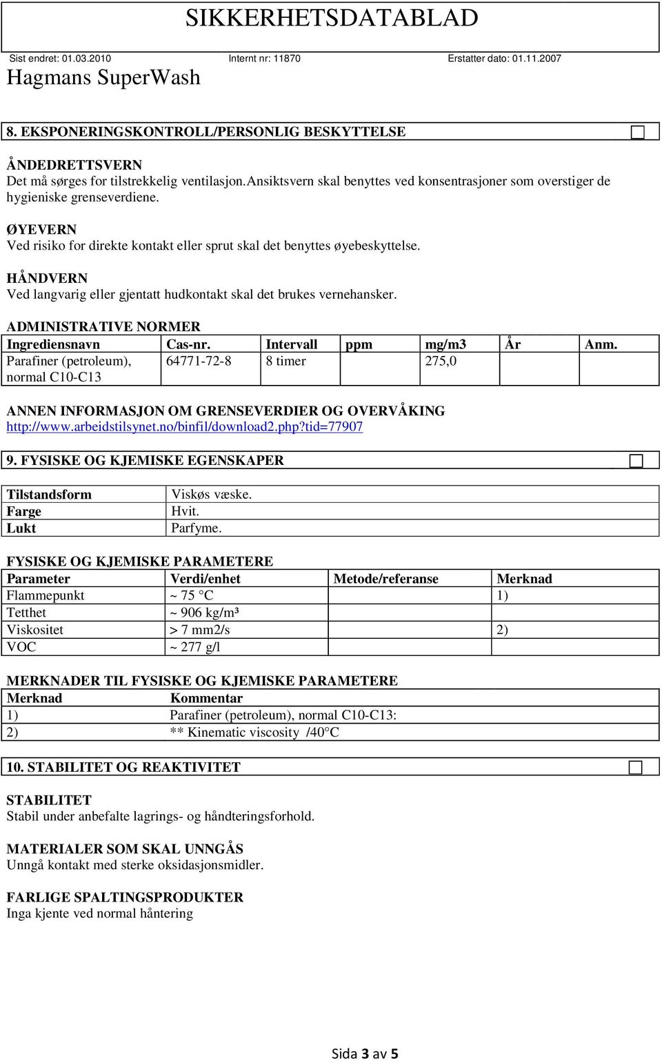 ADMINISTRATIVE NORMER Ingrediensnavn Cas-nr. Intervall ppm mg/m3 År Anm. Parafiner (petroleum), normal C10-C13 64771-72-8 8 timer 275,0 OM GRENSEVERDIER OG OVERVÅKING http://www.arbeidstilsynet.