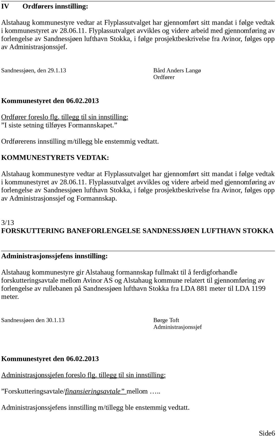 Sandnessjøen, den 29.1.13 Bård Anders Langø Ordfører Ordfører foreslo flg. tillegg til sin innstilling: I siste setning tilføyes Formannskapet. Ordførerens innstilling m/tillegg ble enstemmig vedtatt.