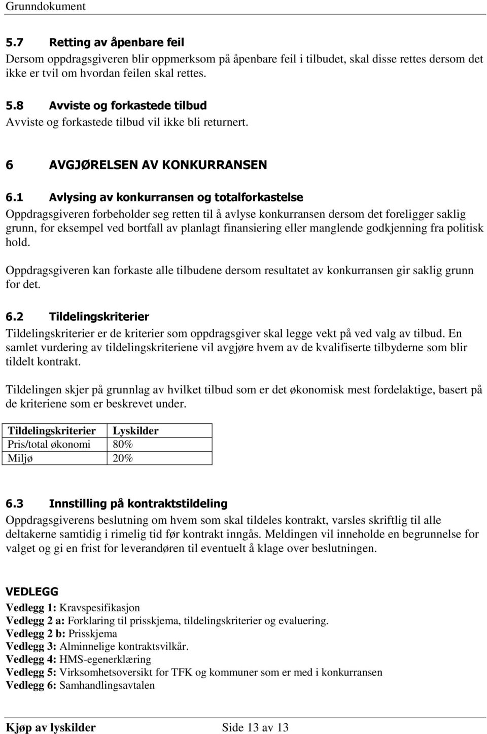 1 Avlysing av konkurransen og totalforkastelse Oppdragsgiveren forbeholder seg retten til å avlyse konkurransen dersom det foreligger saklig grunn, for eksempel ved bortfall av planlagt finansiering