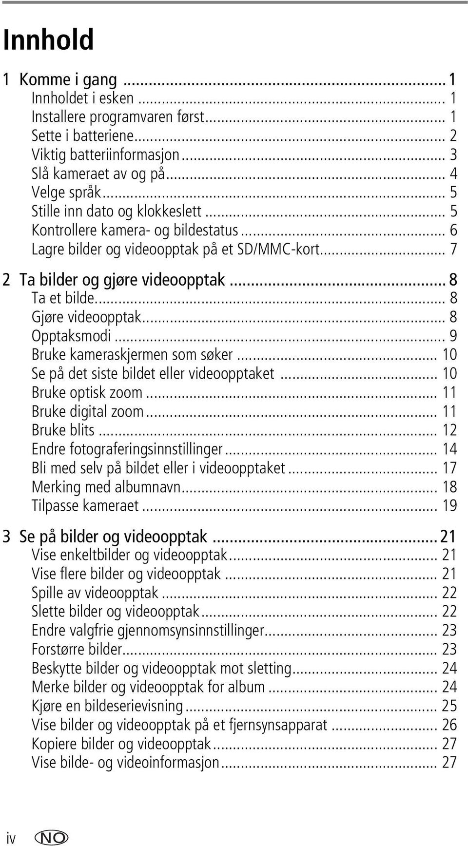 .. 8 Gjøre videoopptak... 8 Opptaksmodi... 9 Bruke kameraskjermen som søker... 10 Se på det siste bildet eller videoopptaket... 10 Bruke optisk zoom... 11 Bruke digital zoom... 11 Bruke blits.