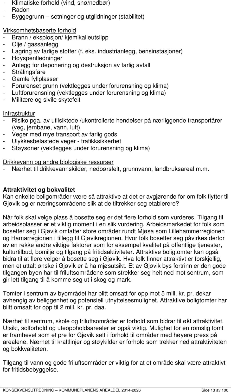 industrianlegg, bensinstasjoner) - Høyspentledninger - Anlegg for deponering og destruksjon av farlig avfall - Strålingsfare - Gamle fyllplasser - Forurenset grunn (vektlegges under forurensning og