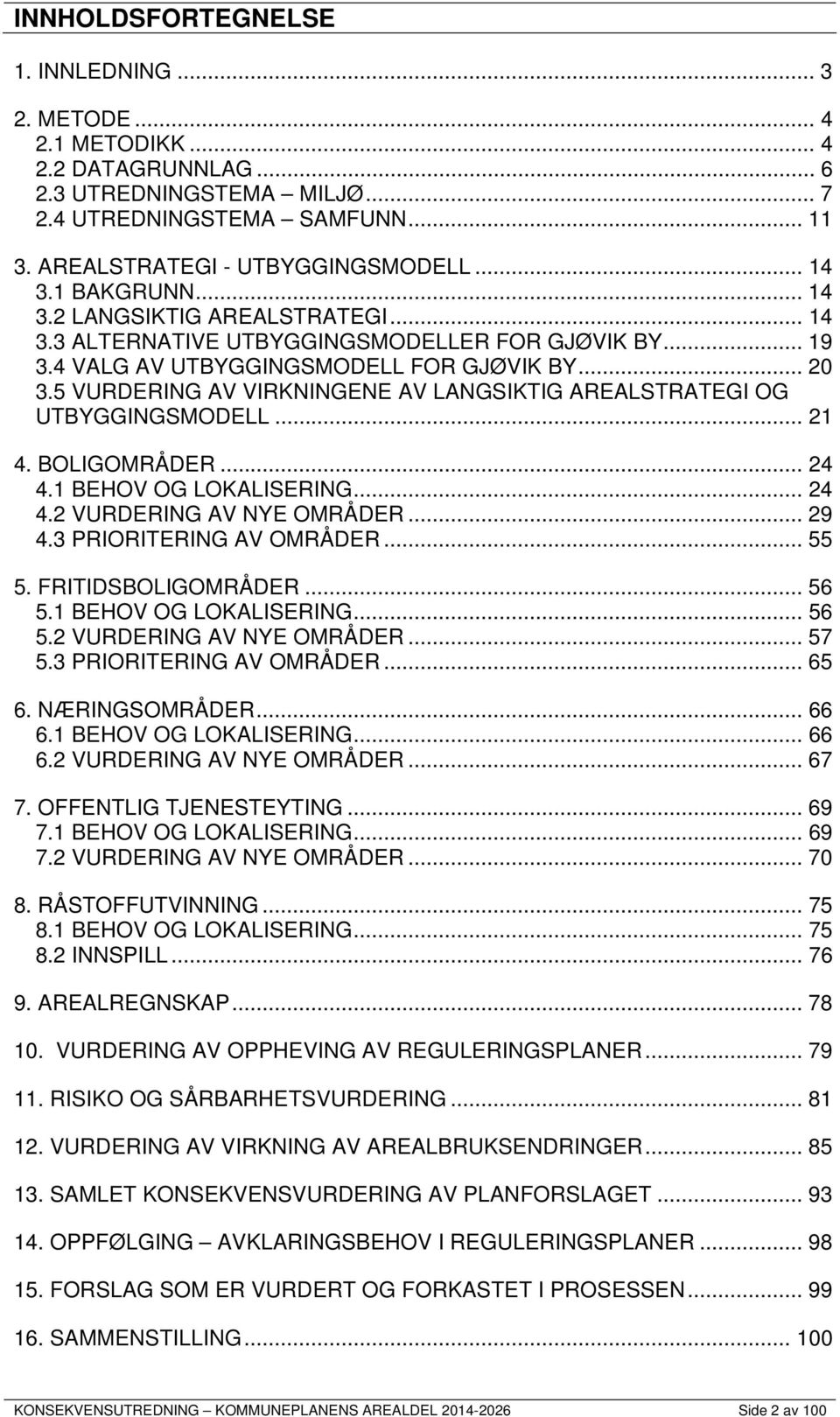 5 VURDERING AV VIRKNINGENE AV LANGSIKTIG AREALSTRATEGI OG UTBYGGINGSMODELL... 21 4. BOLIGOMRÅDER... 24 4.1 BEHOV OG LOKALISERING... 24 4.2 VURDERING AV NYE OMRÅDER... 29 4.3 PRIORITERING AV OMRÅDER.