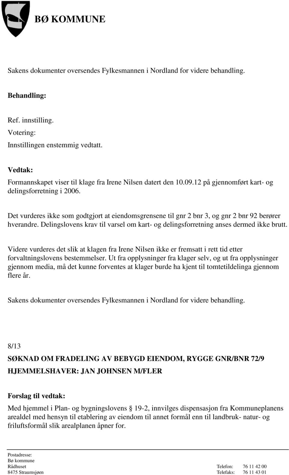 Det vurderes ikke som godtgjort at eiendomsgrensene til gnr 2 bnr 3, og gnr 2 bnr 92 berører hverandre. Delingslovens krav til varsel om kart- og delingsforretning anses dermed ikke brutt.