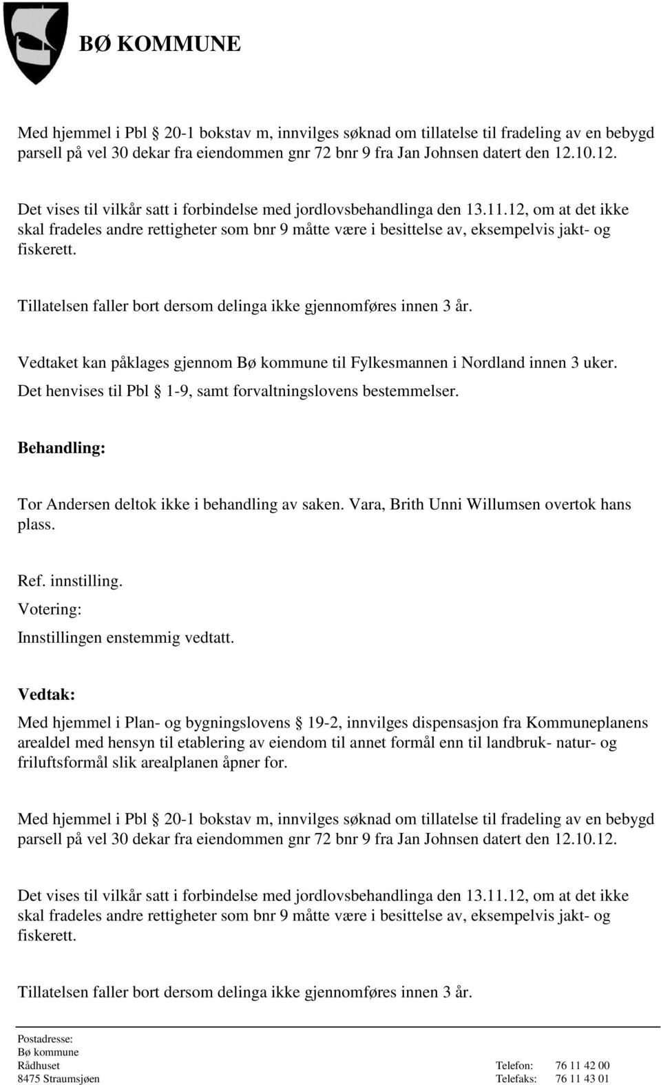 12, om at det ikke skal fradeles andre rettigheter som bnr 9 måtte være i besittelse av, eksempelvis jakt- og fiskerett. Tillatelsen faller bort dersom delinga ikke gjennomføres innen 3 år.