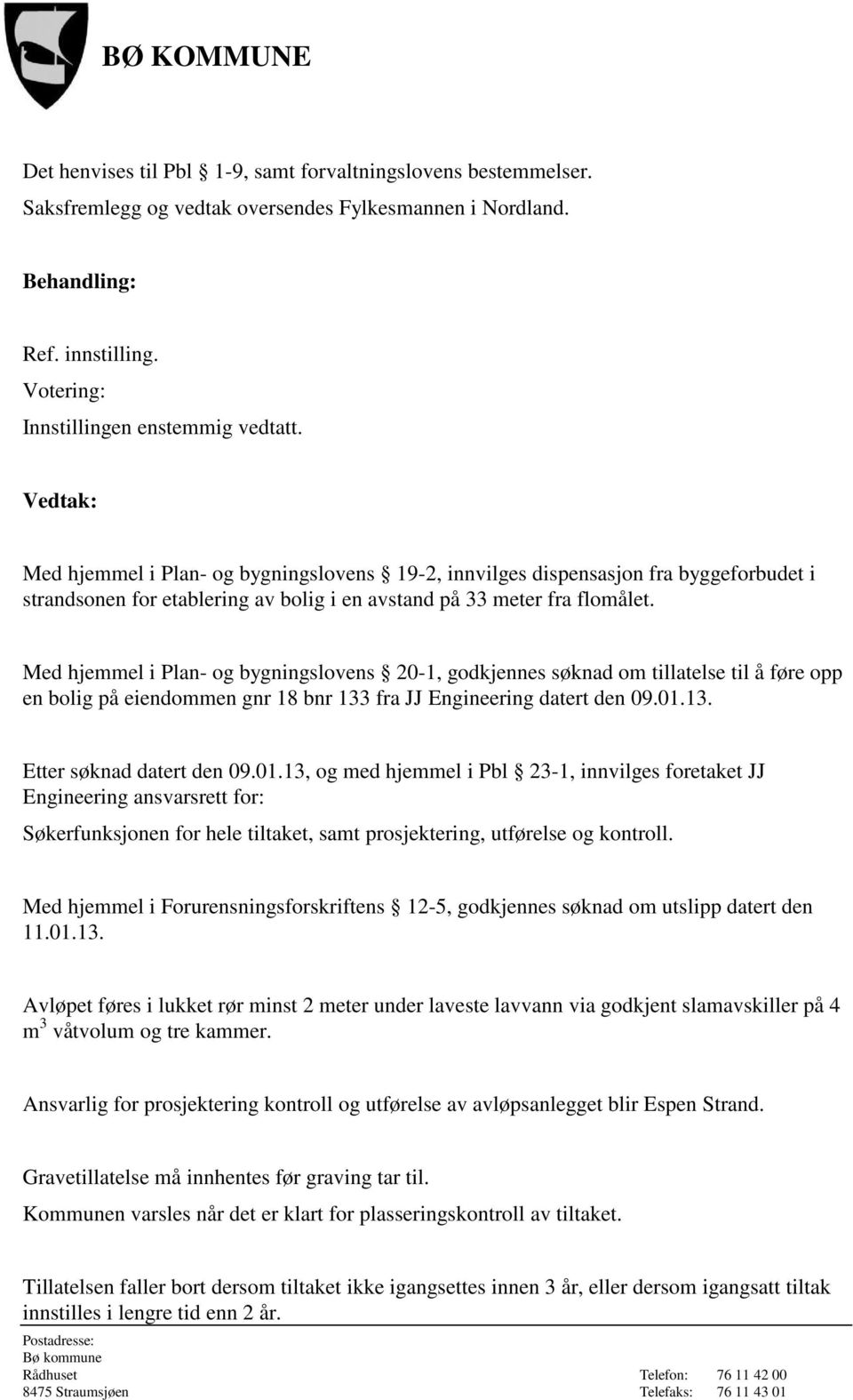 Med hjemmel i Plan- og bygningslovens 20-1, godkjennes søknad om tillatelse til å føre opp en bolig på eiendommen gnr 18 bnr 133 fra JJ Engineering datert den 09.01.