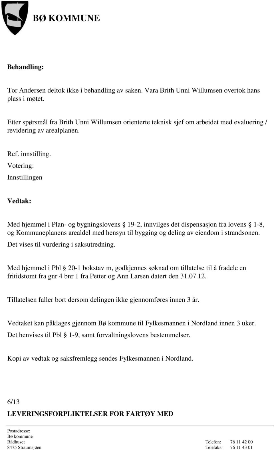 Votering: Innstillingen Vedtak: Med hjemmel i Plan- og bygningslovens 19-2, innvilges det dispensasjon fra lovens 1-8, og Kommuneplanens arealdel med hensyn til bygging og deling av eiendom i