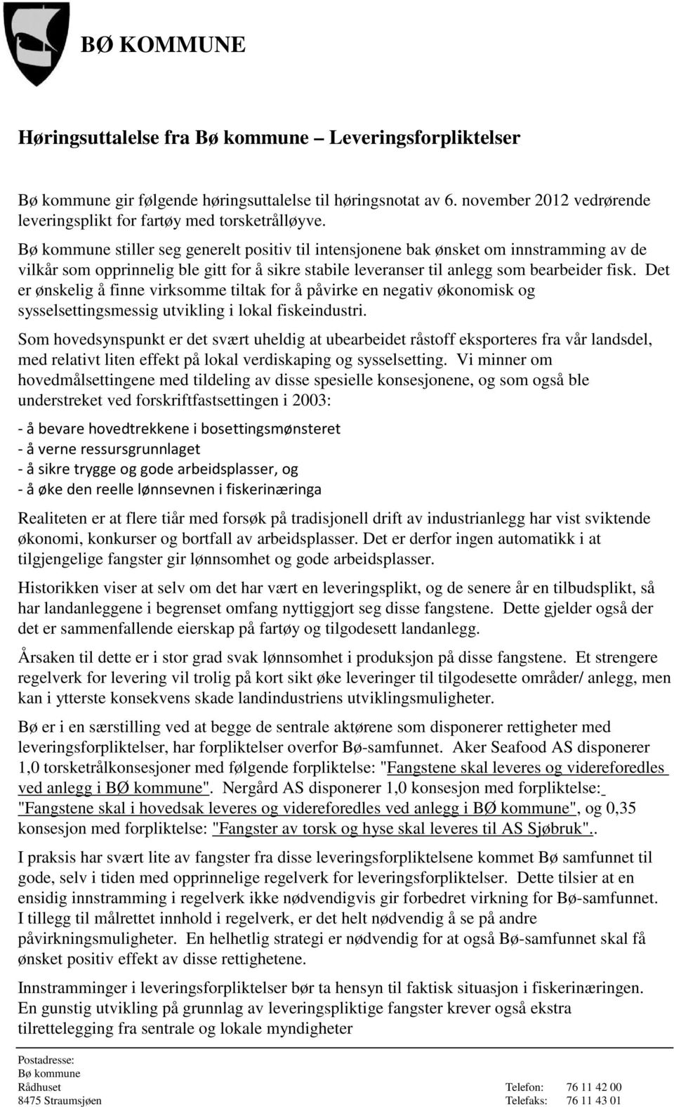 Det er ønskelig å finne virksomme tiltak for å påvirke en negativ økonomisk og sysselsettingsmessig utvikling i lokal fiskeindustri.