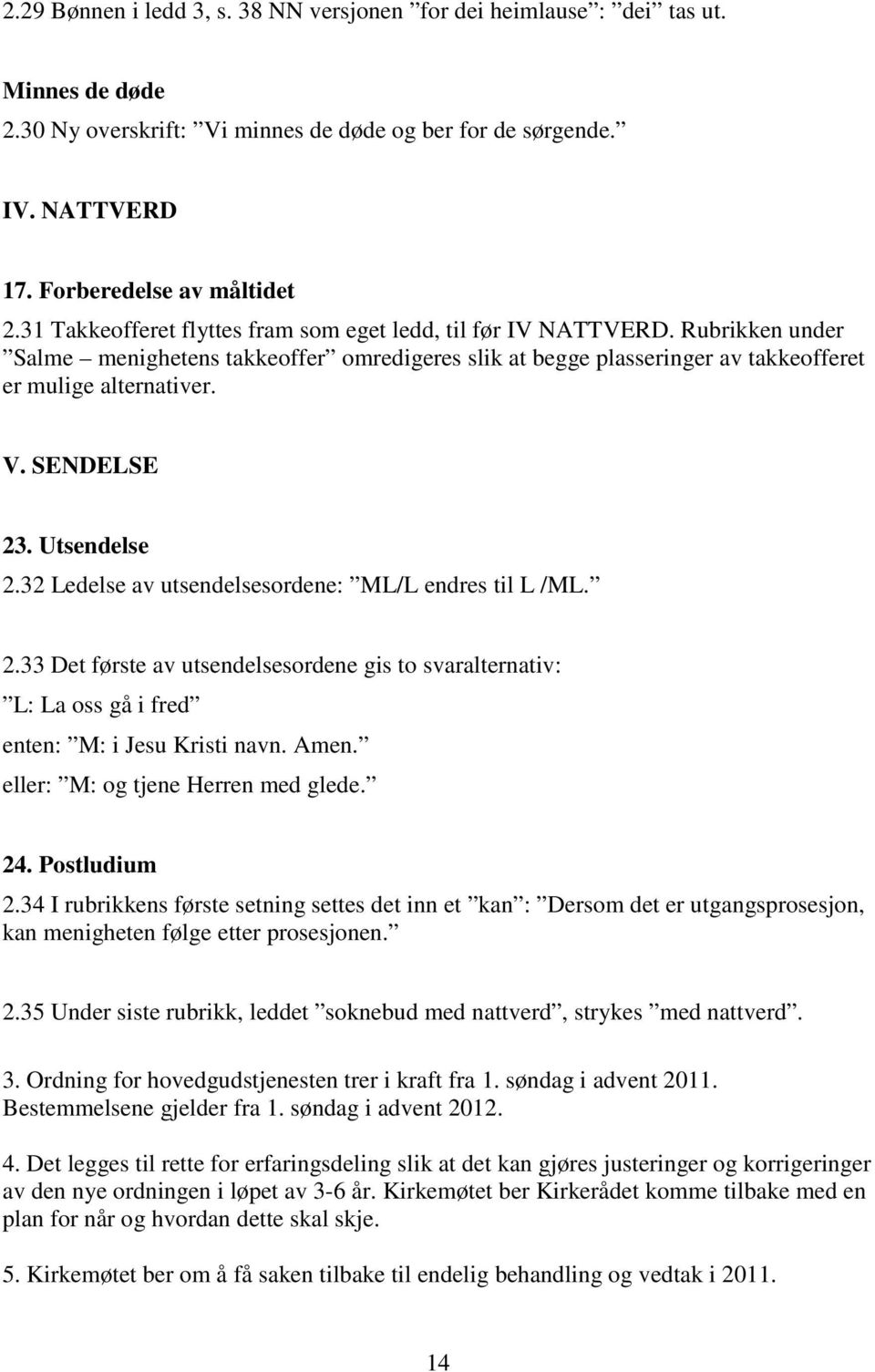 SENDELSE 23. Utsendelse 2.32 Ledelse av utsendelsesordene: ML/L endres til L /ML. 2.33 Det første av utsendelsesordene gis to svaralternativ: L: La oss gå i fred enten: M: i Jesu Kristi navn. Amen.