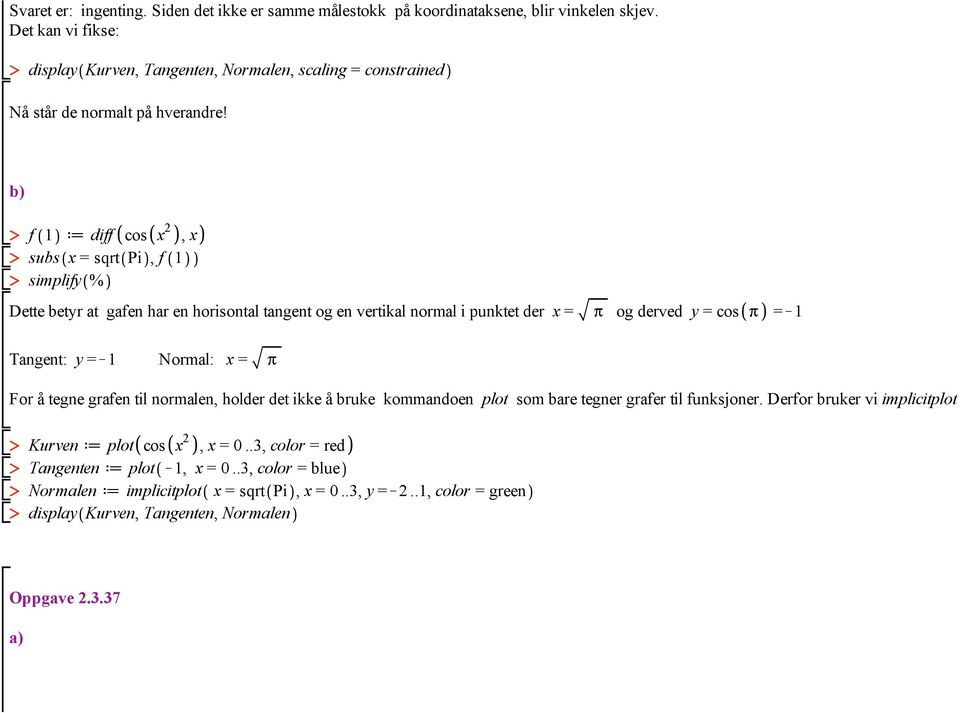 b) f d diff cos x 2, x subs x = sqrt Pi, f simplify % Dette betyr at gafen har en horisontal tangent og en vertikal normal i punktet der x = p og derved y = cos p =K Tangent: y =K Normal: