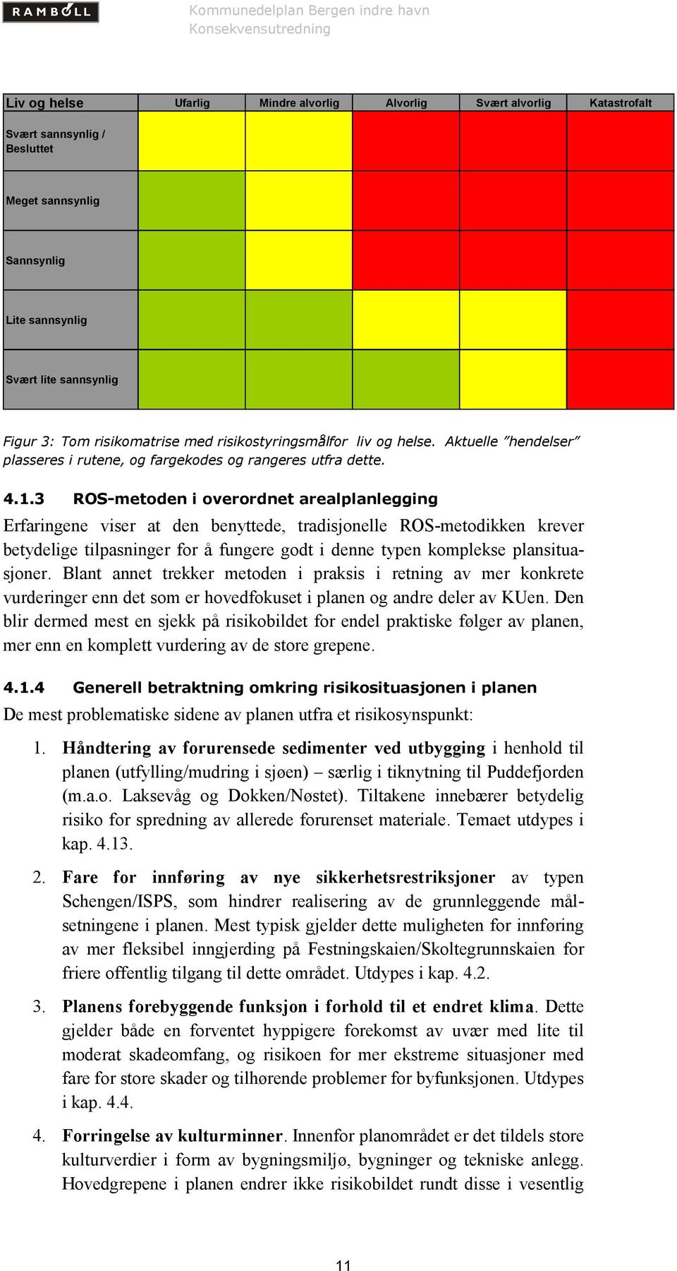 3 ROS-metoden i overordnet arealplanlegging Erfaringene viser at den benyttede, tradisjonelle ROS-metodikken krever betydelige tilpasninger for å fungere godt i denne typen komplekse plansituasjoner.