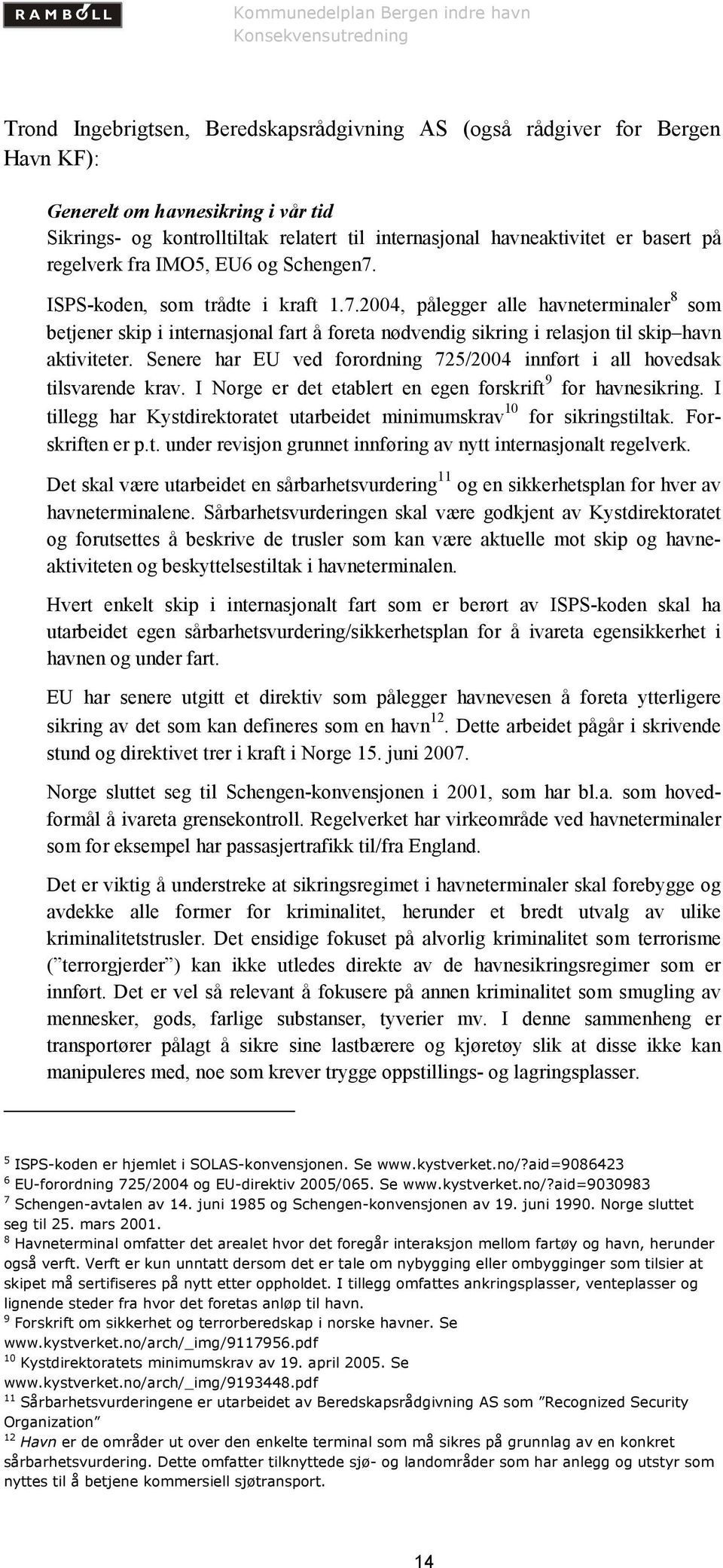 Senere har EU ved forordning 725/2004 innført i all hovedsak tilsvarende krav. I Norge er det etablert en egen forskrift 9 for havnesikring.