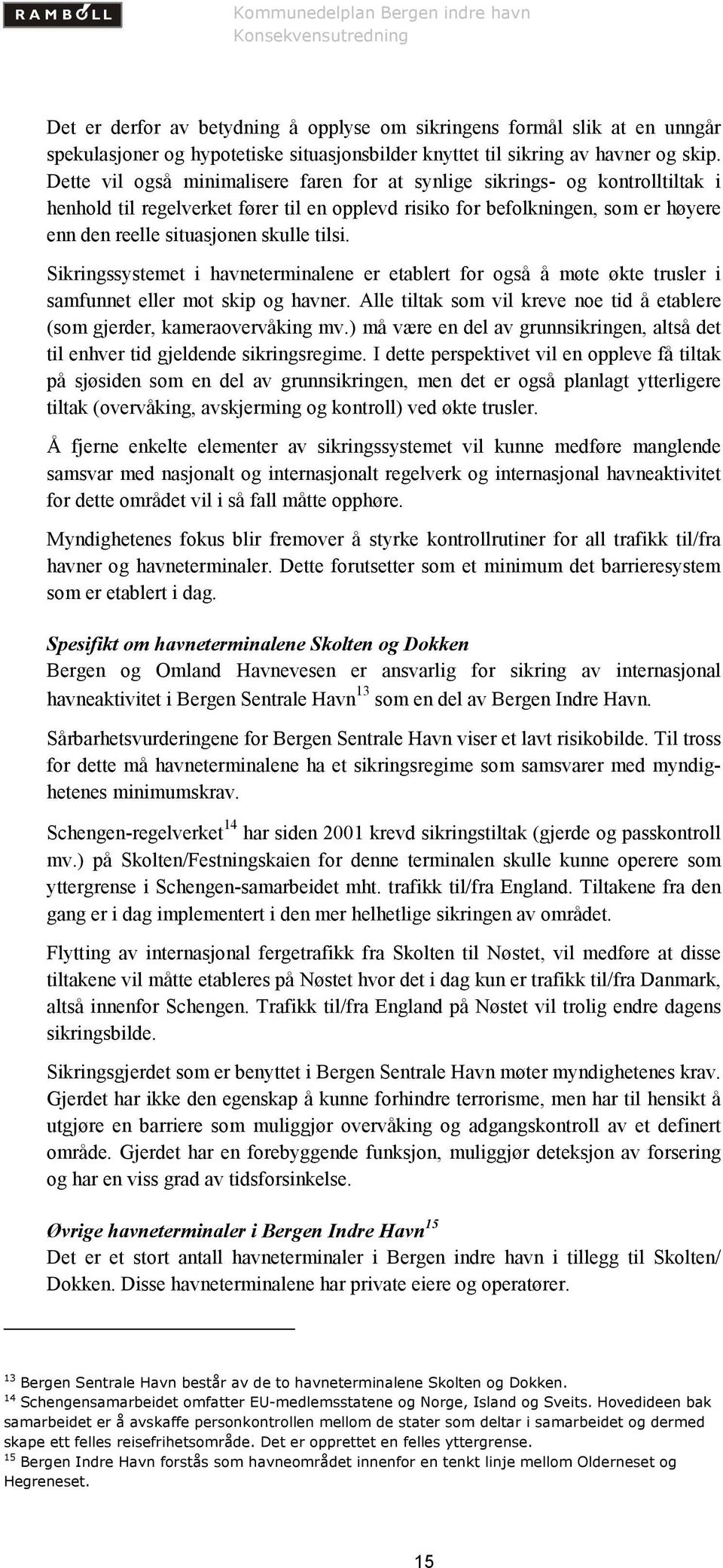 tilsi. Sikringssystemet i havneterminalene er etablert for også å møte økte trusler i samfunnet eller mot skip og havner.