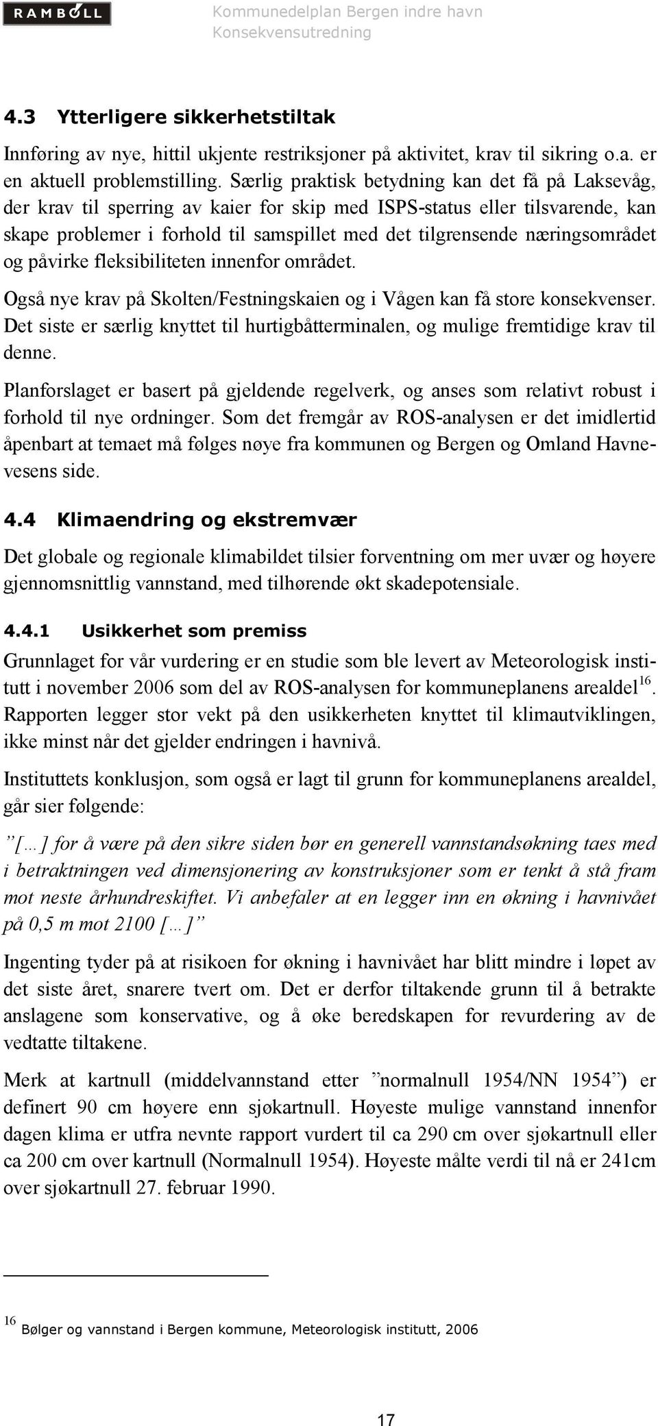 næringsområdet og påvirke fleksibiliteten innenfor området. Også nye krav på Skolten/Festningskaien og i Vågen kan få store konsekvenser.