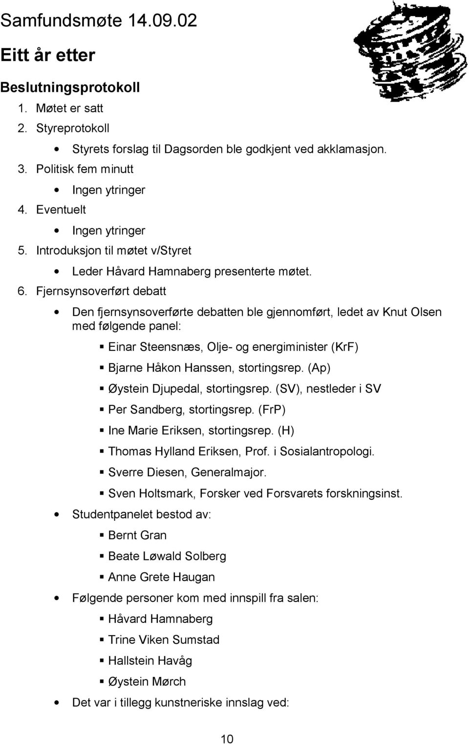 Fjernsynsoverført debatt Den fjernsynsoverførte debatten ble gjennomført, ledet av Knut Olsen med følgende panel: Einar Steensnæs, Olje- og energiminister (KrF) Bjarne Håkon Hanssen, stortingsrep.