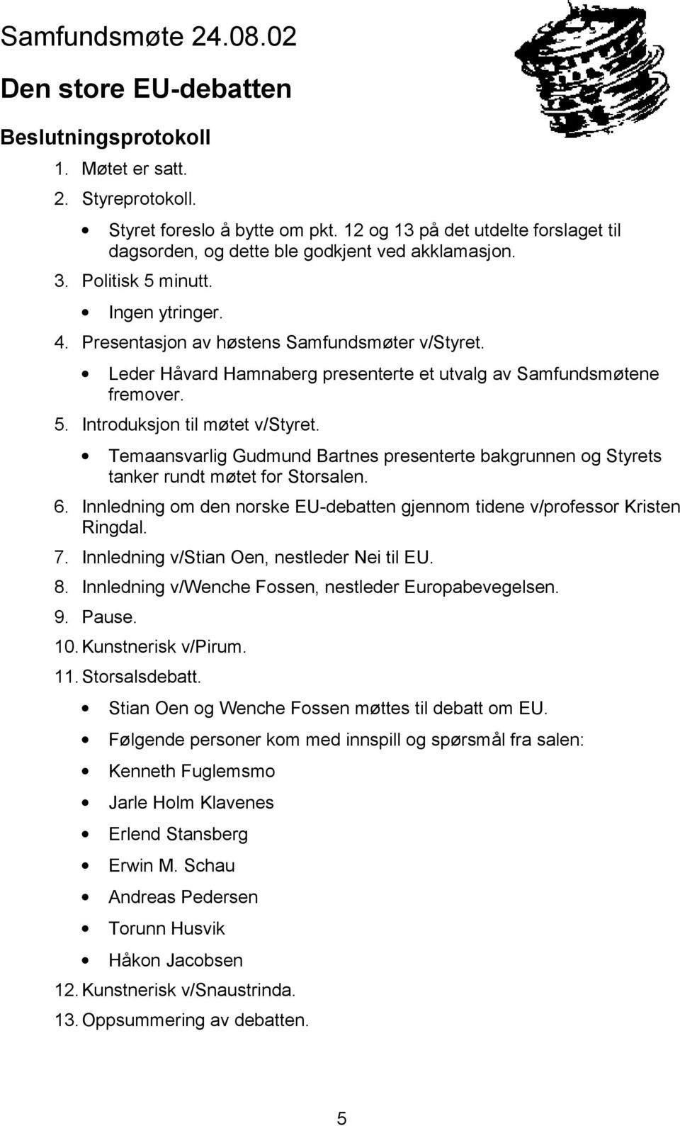 Leder Håvard Hamnaberg presenterte et utvalg av Samfundsmøtene fremover. 5. Introduksjon til møtet v/styret.