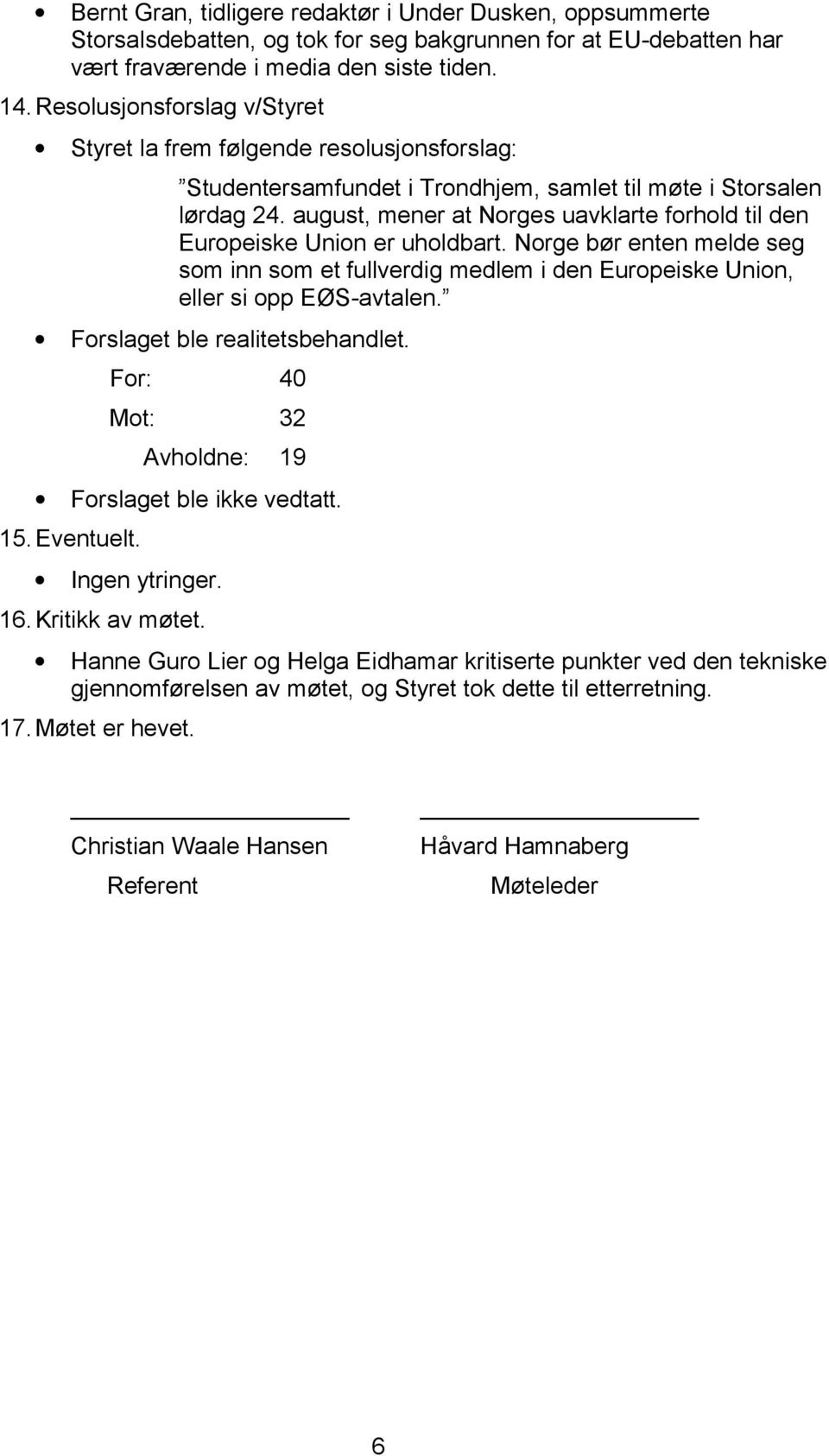 august, mener at Norges uavklarte forhold til den Europeiske Union er uholdbart. Norge bør enten melde seg som inn som et fullverdig medlem i den Europeiske Union, eller si opp EØS-avtalen.