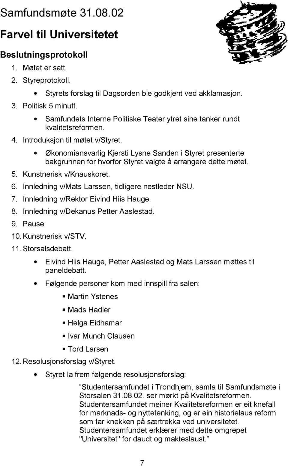 Økonomiansvarlig Kjersti Lysne Sanden i Styret presenterte bakgrunnen for hvorfor Styret valgte å arrangere dette møtet. 5. Kunstnerisk v/knauskoret. 6.