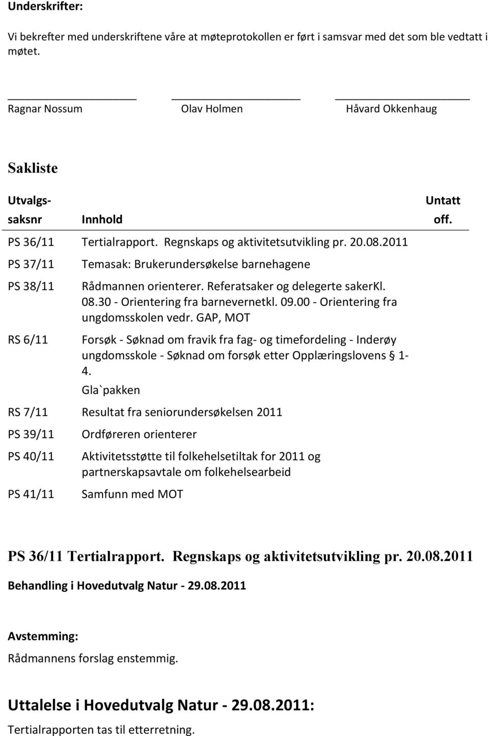 2011 PS 37/11 PS 38/11 RS 6/11 Temasak: Brukerundersøkelse barnehagene Rådmannen orienterer. Referatsaker og delegerte sakerkl. 08.30 - Orientering fra barnevernetkl. 09.