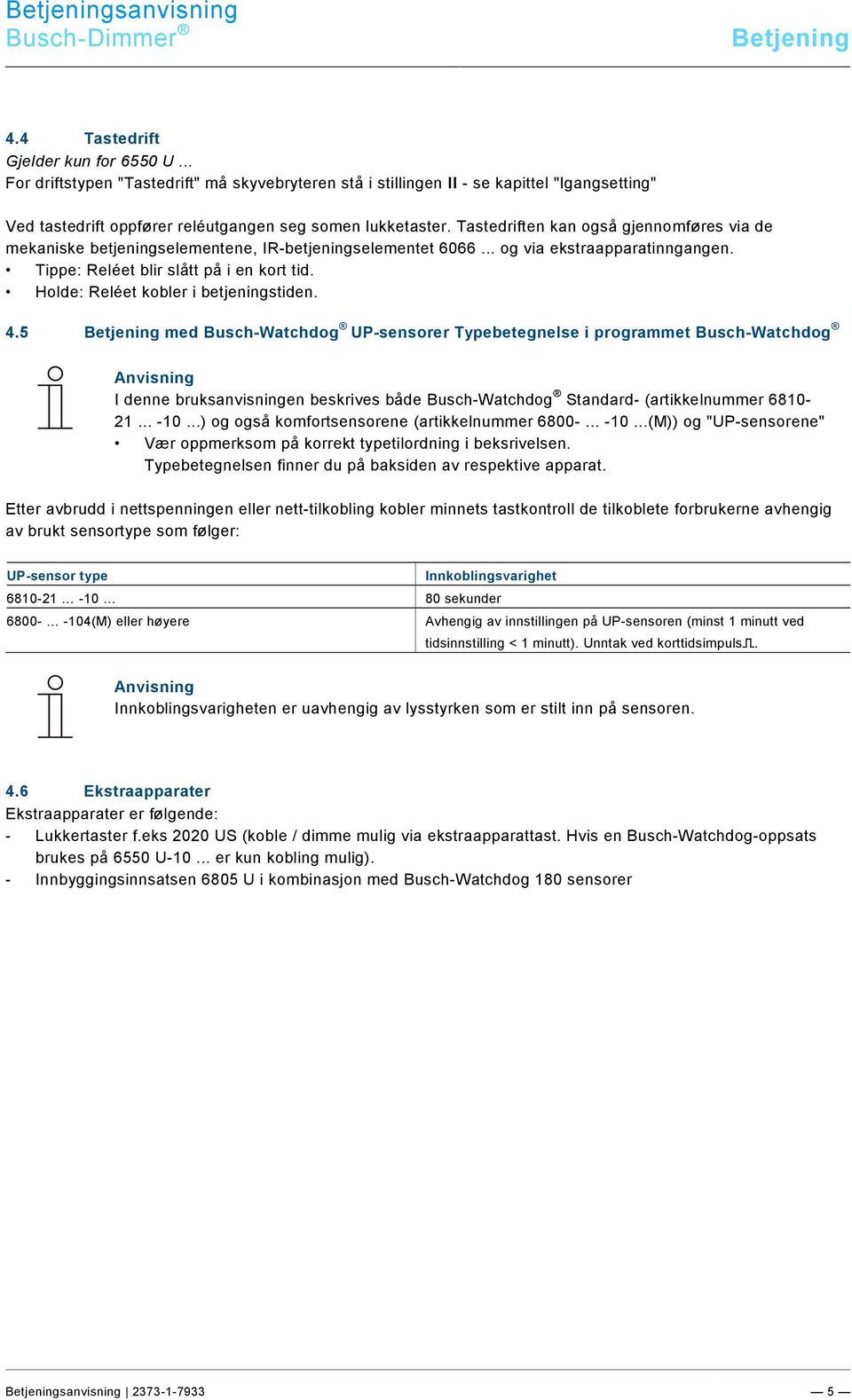 Tastedriften kan også gjennomføres via de mekaniske betjeningselementene, IR-betjeningselementet 6066... og via ekstraapparatinngangen. Tippe: Reléet blir slått på i en kort tid.