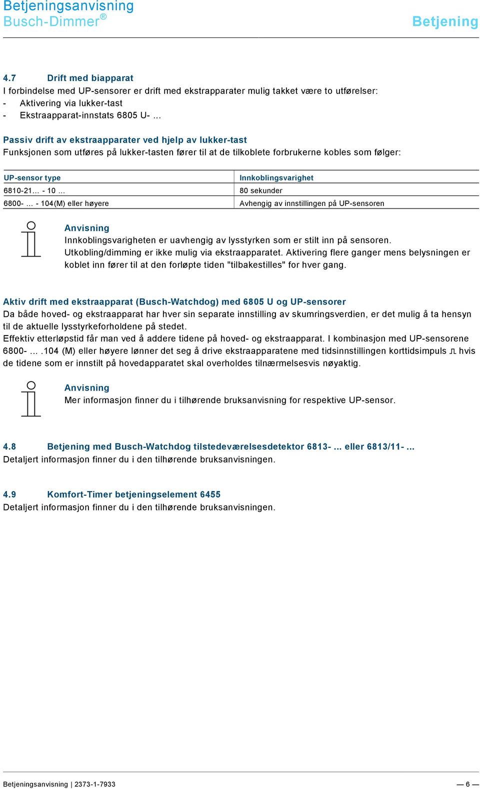 6810-21 - 10 80 sekunder 6800- - 104(M) eller høyere Avhengig av innstillingen på UP-sensoren Innkoblingsvarigheten er uavhengig av lysstyrken som er stilt inn på sensoren.