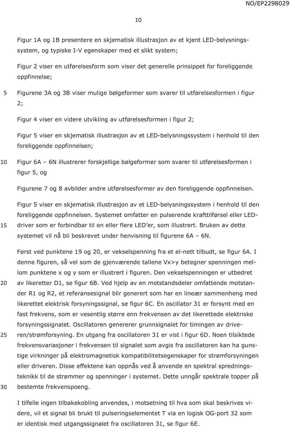 viser en skjematisk illustrasjon av et LED-belysningssystem i henhold til den foreliggende oppfinnelsen; Figur 6A 6N illustrerer forskjellige bølgeformer som svarer til utførelsesformen i figur, og