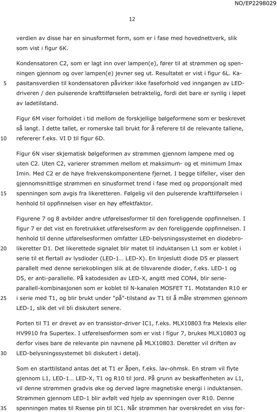 Kapasitansverdien til kondensatoren påvirker ikke faseforhold ved inngangen av LEDdriveren / den pulserende krafttilførselen betraktelig, fordi det bare er synlig i løpet av ladetilstand.