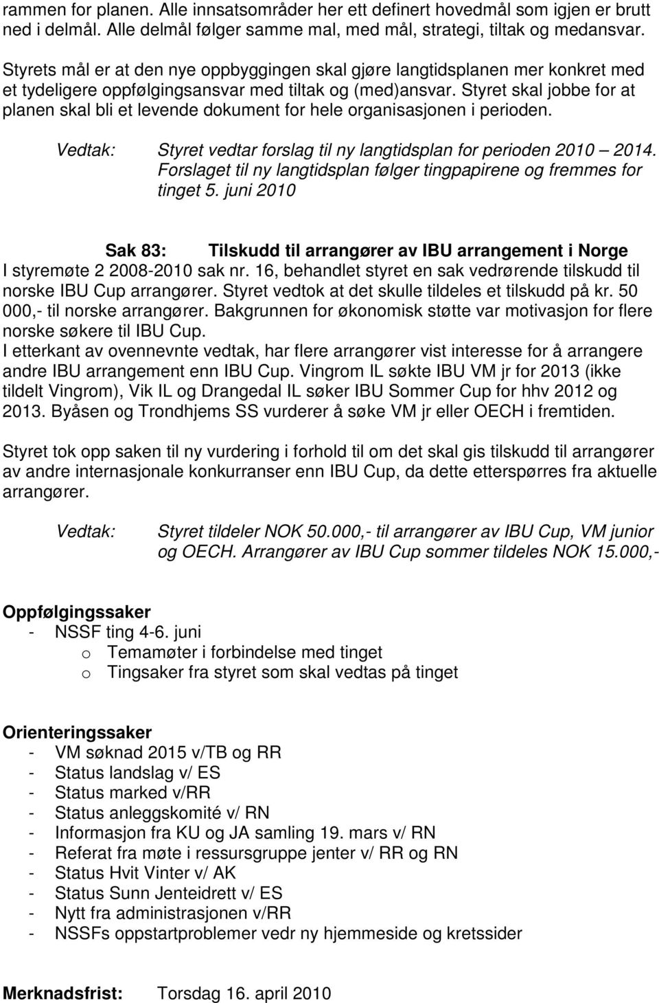 Styret skal jobbe for at planen skal bli et levende dokument for hele organisasjonen i perioden. Styret vedtar forslag til ny langtidsplan for perioden 2010 2014.