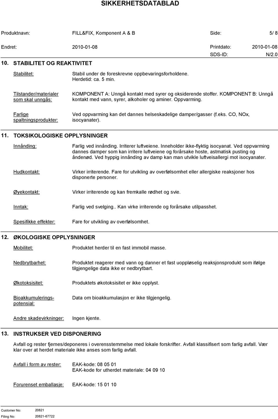 Farlige spaltningsprodukter: Ved oppvarming kan det dannes helseskadelige damper/gasser (f.eks. CO, NOx, isocyanater). 11. TOKSIKOLOGISKE OPPLYSNINGER Innånding: Farlig ved innånding.