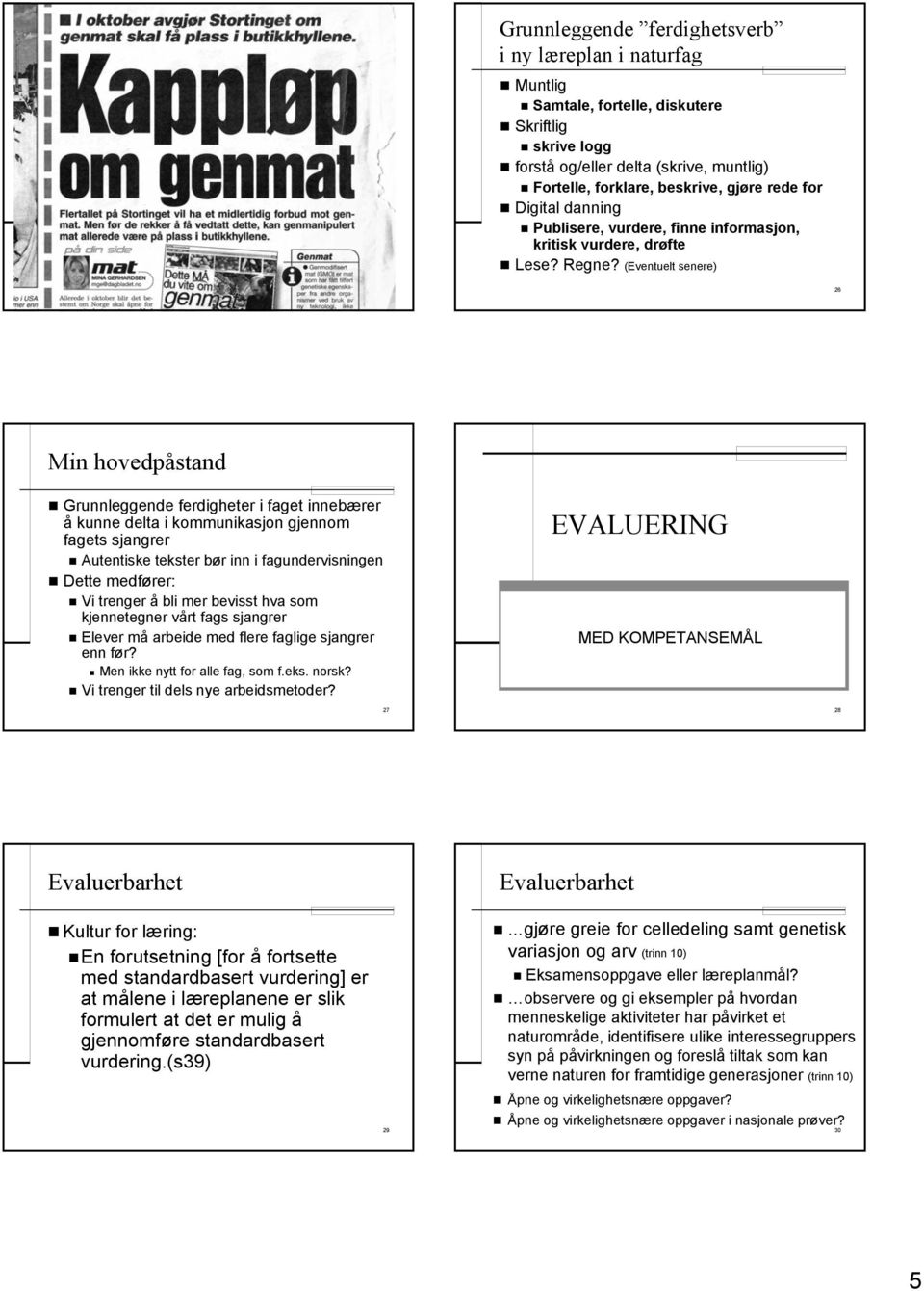 (Eventuelt senere) 25 26 Min hovedpåstand Grunnleggende ferdigheter i faget innebærer å kunne delta i kommunikasjon gjennom fagets sjangrer Autentiske tekster bør inn i fagundervisningen Dette