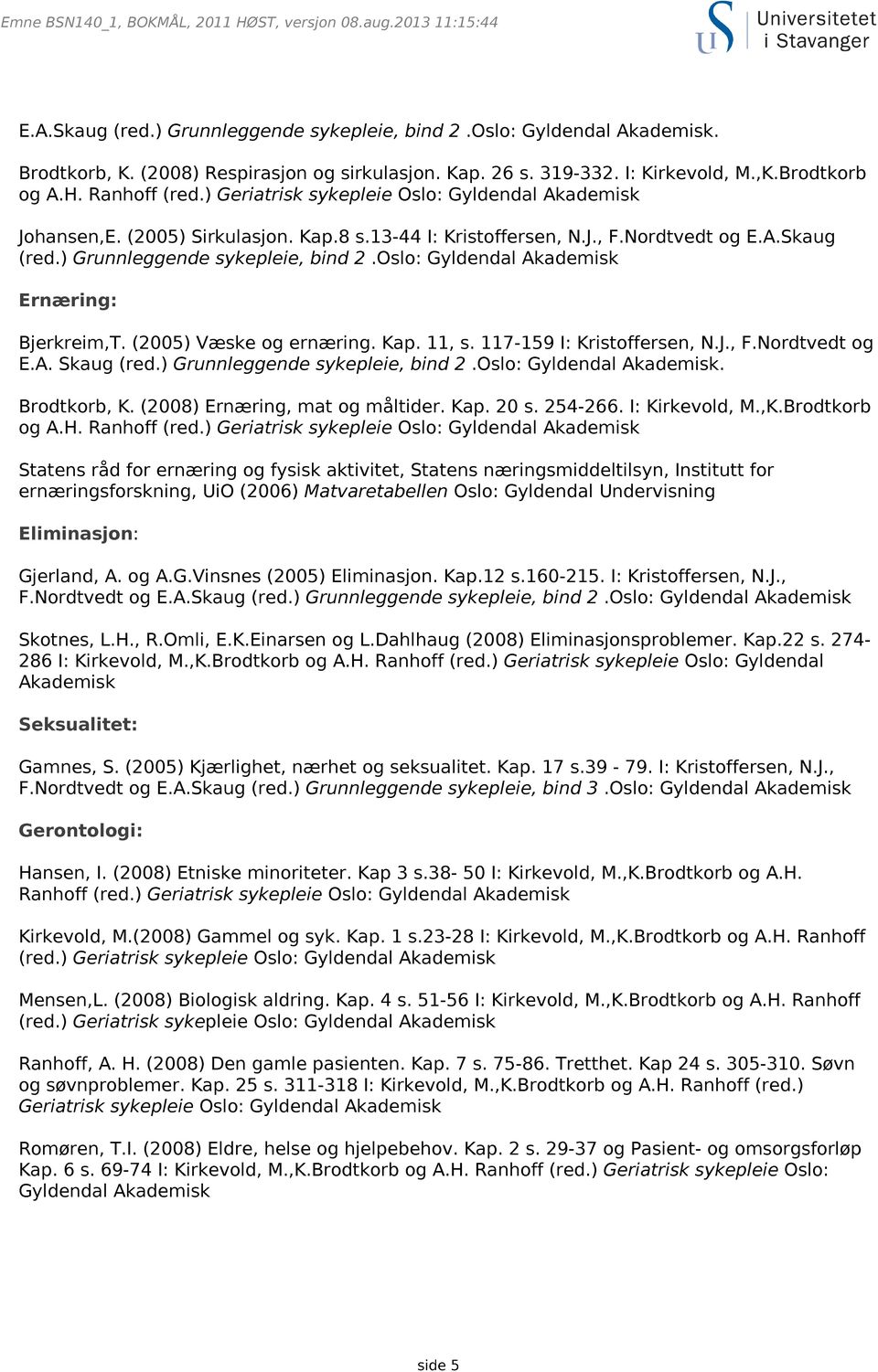 ) Grunnleggende sykepleie, bind 2.Oslo: Gyldendal Akademisk Ernæring: Bjerkreim,T. (2005) Væske og ernæring. Kap. 11, s. 117-159 I: Kristoffersen, N.J., F.Nordtvedt og E.A. Skaug (red.