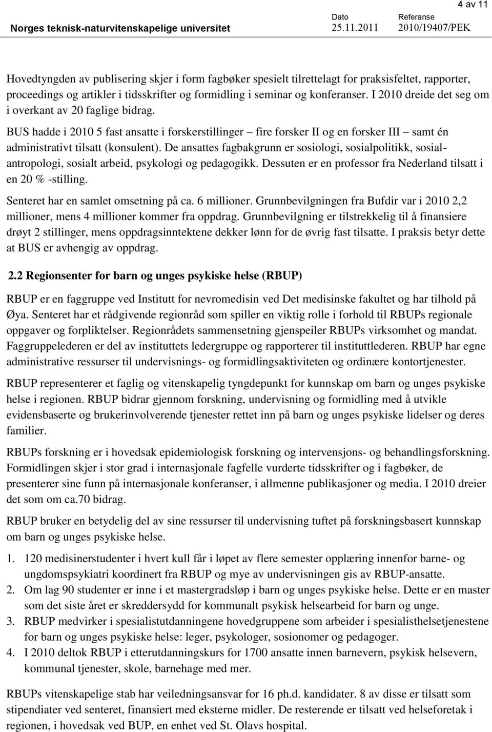 De ansattes fagbakgrunn er sosiologi, sosialpolitikk, sosialantropologi, sosialt arbeid, psykologi og pedagogikk. Dessuten er en professor fra Nederland tilsatt i en 20 % -stilling.