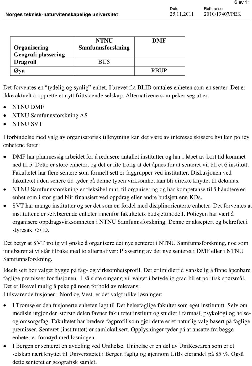 Alternativene som peker seg ut er: NTNU DMF NTNU Samfunnsforskning AS NTNU SVT I forbindelse med valg av organisatorisk tilknytning kan det være av interesse skissere hvilken policy enhetene fører: