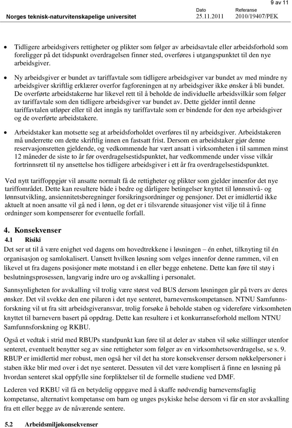 Ny arbeidsgiver er bundet av tariffavtale som tidligere arbeidsgiver var bundet av med mindre ny arbeidsgiver skriftlig erklærer overfor fagforeningen at ny arbeidsgiver ikke ønsker å bli bundet.