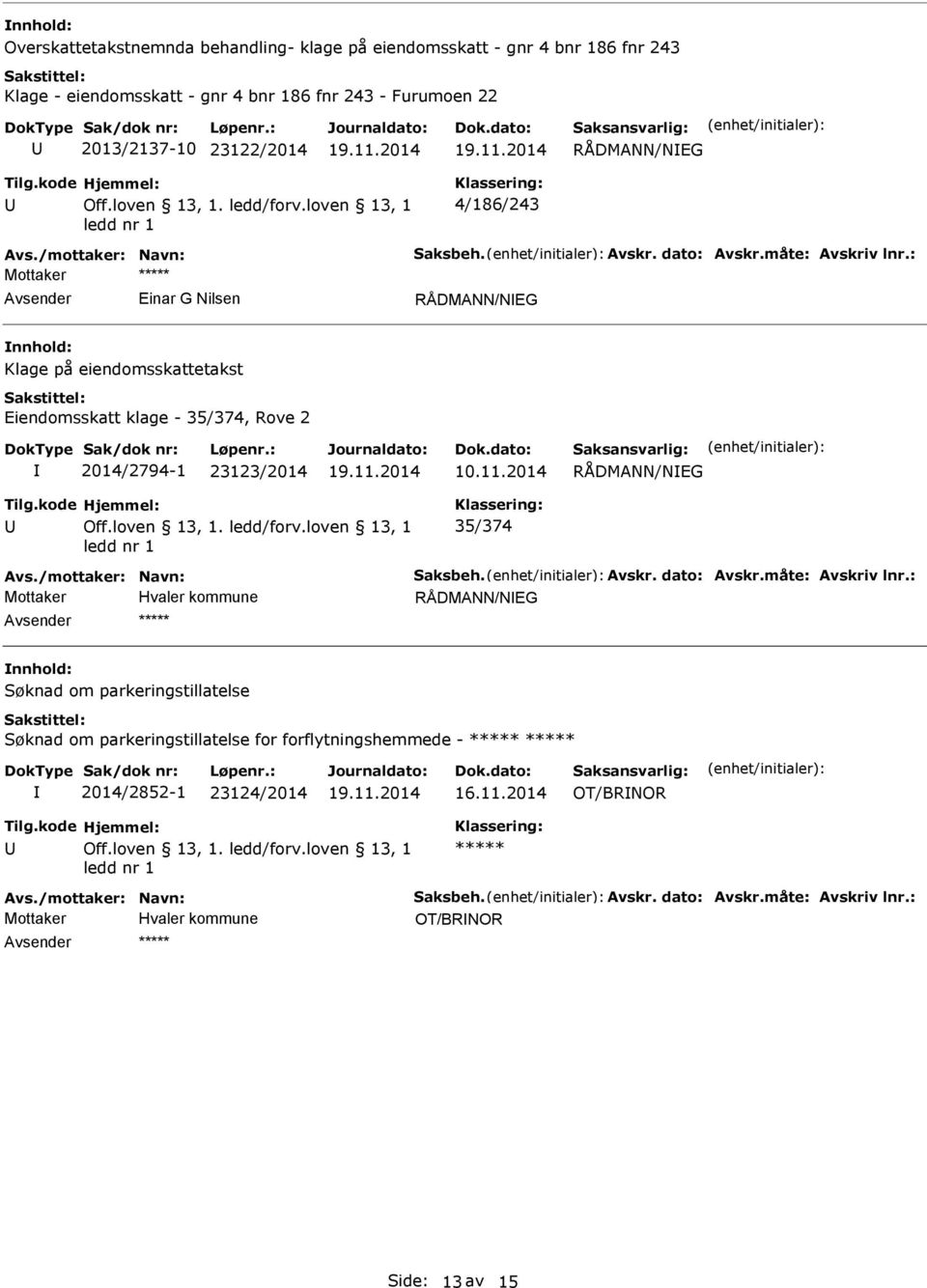 : Einar G Nilsen RÅDMANN/NEG Klage på eiendomsskattetakst Eiendomsskatt klage - 35/374, Rove 2 2014/2794-1 23123/2014 10.11.2014 RÅDMANN/NEG 35/374 Avs./mottaker: Navn: Saksbeh. Avskr.