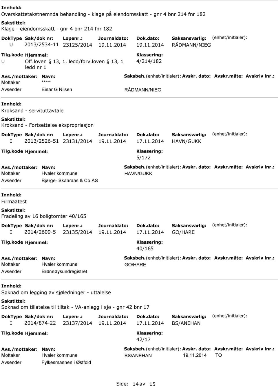 2014 HAVN/GKK 5/172 Avs./mottaker: Navn: Saksbeh. Avskr. dato: Avskr.måte: Avskriv lnr.: HAVN/GKK Bjørge- Skaaraas & Co AS Firmaatest Fradeling av 16 boligtomter 40/165 2014/2609-5 23135/2014 17.11.