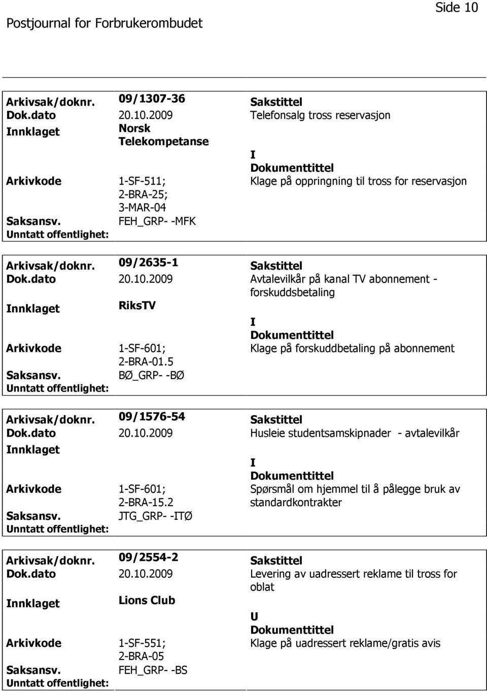 5 Klage på forskuddbetaling på abonnement BØ_GRP- -BØ Arkivsak/doknr. 09/1576-54 Sakstittel Dok.dato 20.10.2009 Husleie studentsamskipnader - avtalevilkår nnklaget 1-SF-601; 2-BRA-15.