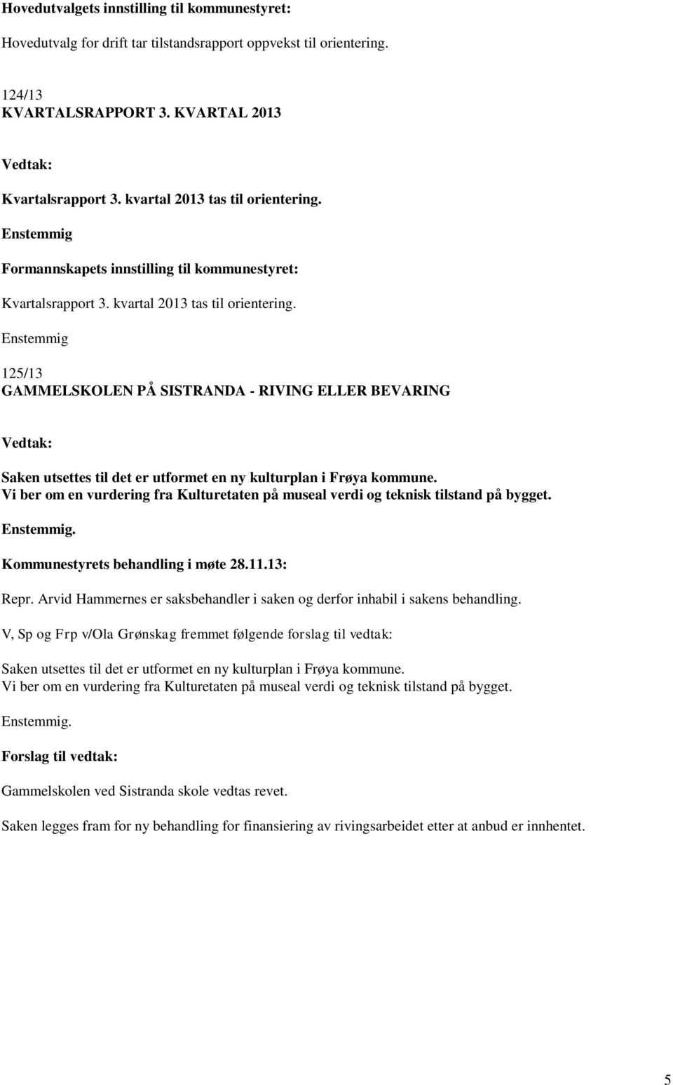 Enstemmig 125/13 GAMMELSKOLEN PÅ SISTRANDA - RIVING ELLER BEVARING Saken utsettes til det er utformet en ny kulturplan i Frøya kommune.