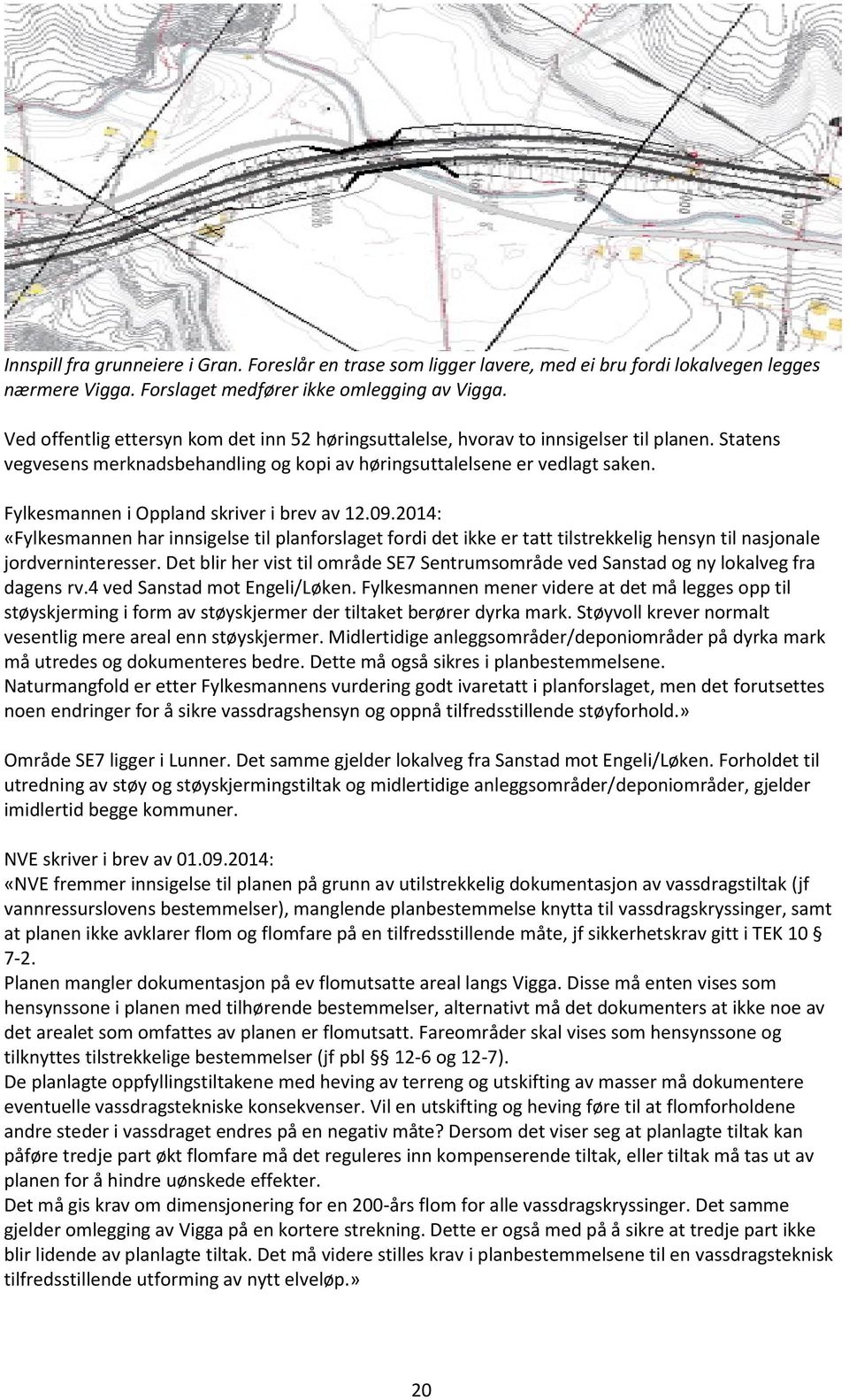 Fylkesmannen i Oppland skriver i brev av 12.09.2014: «Fylkesmannen har innsigelse til planforslaget fordi det ikke er tatt tilstrekkelig hensyn til nasjonale jordverninteresser.