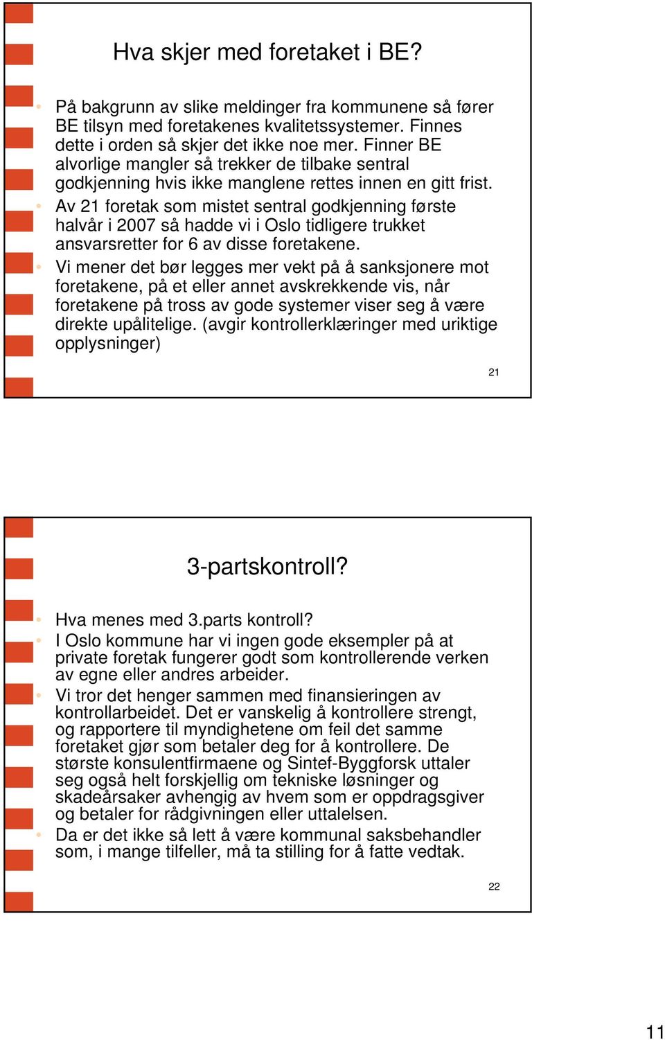 Av 21 foretak som mistet sentral godkjenning første halvår i 2007 så hadde vi i Oslo tidligere trukket ansvarsretter for 6 av disse foretakene.