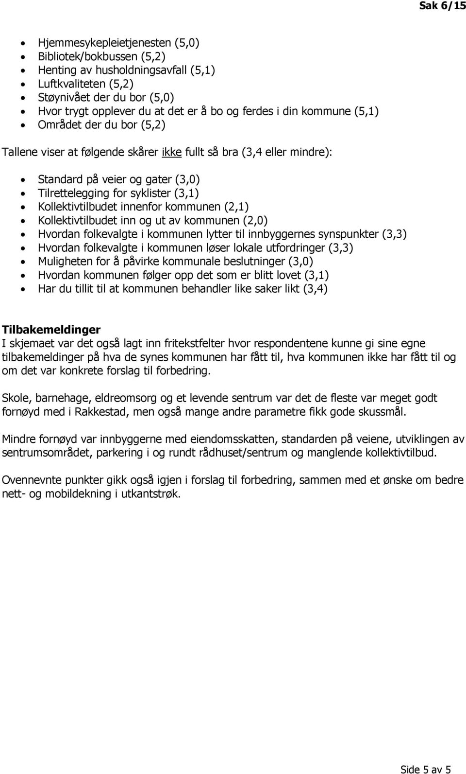 Kollektivtilbudet innenfor kommunen (2,1) Kollektivtilbudet inn og ut av kommunen (2,0) Hvordan folkevalgte i kommunen lytter til innbyggernes synspunkter (3,3) Hvordan folkevalgte i kommunen løser