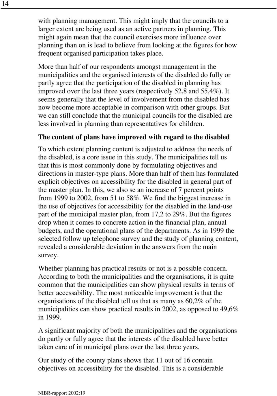 More than half of our respondents amongst management in the municipalities and the organised interests of the disabled do fully or partly agree that the participation of the disabled in planning has