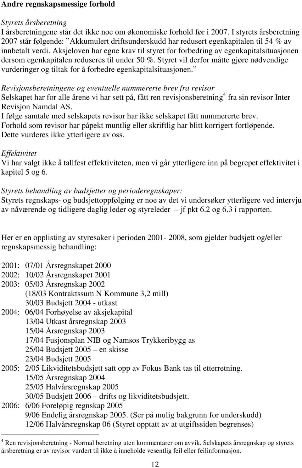 Aksjeloven har egne krav til styret for forbedring av egenkapitalsituasjonen dersom egenkapitalen reduseres til under 50 %.