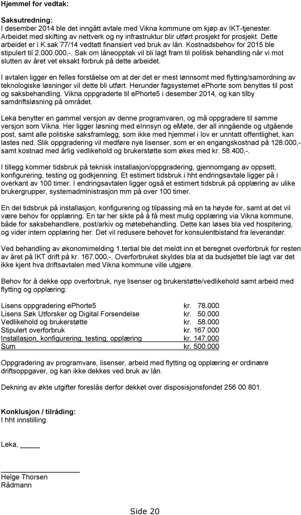 000.000,-. Sak om låneopptak vil bli lagt fram til politisk behandling når vi mot slutten av året vet eksakt forbruk på dette arbeidet.