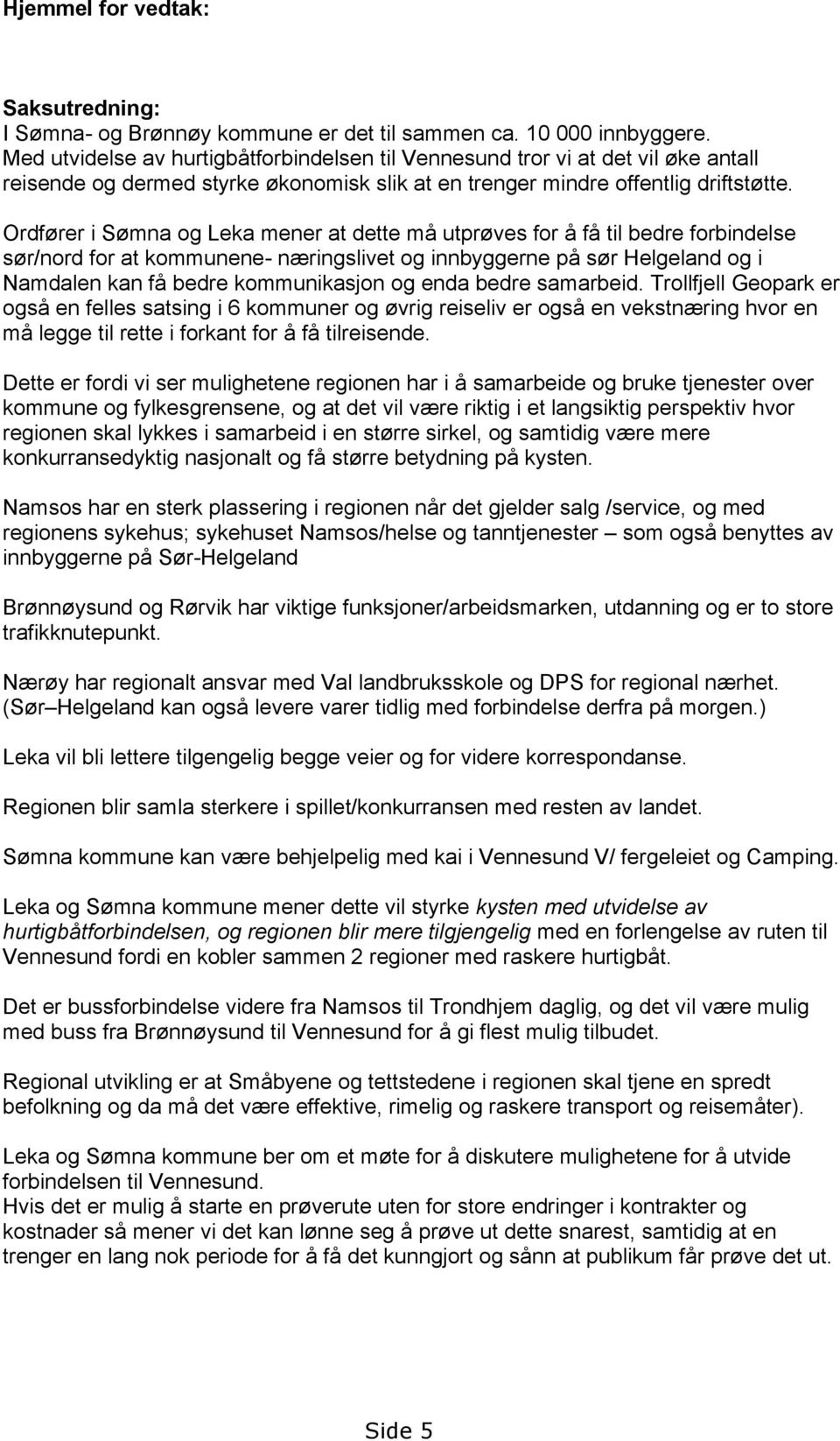 Ordfører i Sømna og Leka mener at dette må utprøves for å få til bedre forbindelse sør/nord for at kommunene- næringslivet og innbyggerne på sør Helgeland og i Namdalen kan få bedre kommunikasjon og